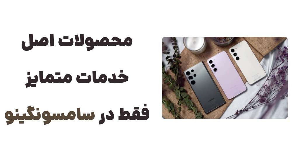محصولات اصل، خدمات متمایز؛ فقط در سامسونگینو